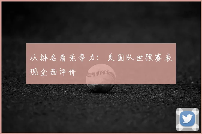 从排名看竞争力:美国队世预赛表现全面评价