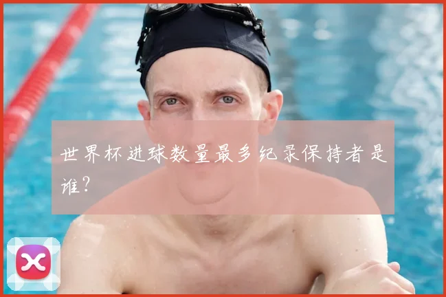 世界杯进球数量最多纪录保持者是谁?