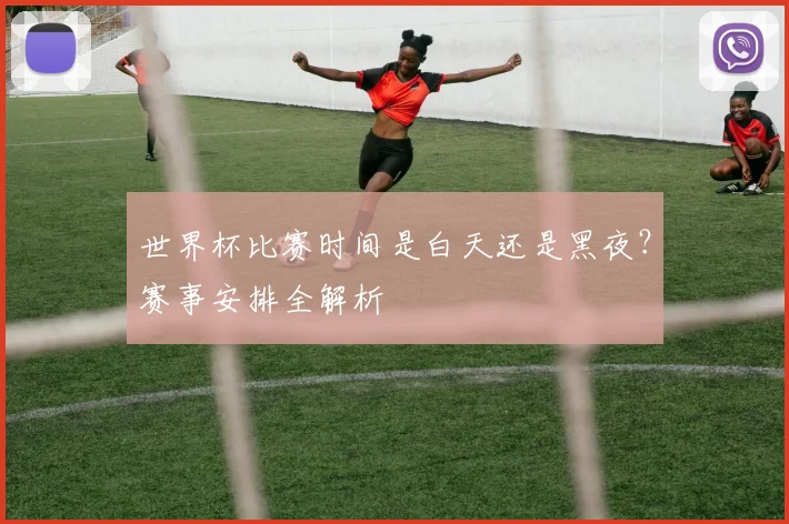 世界杯比赛时间是白天还是黑夜?赛事安排全解析