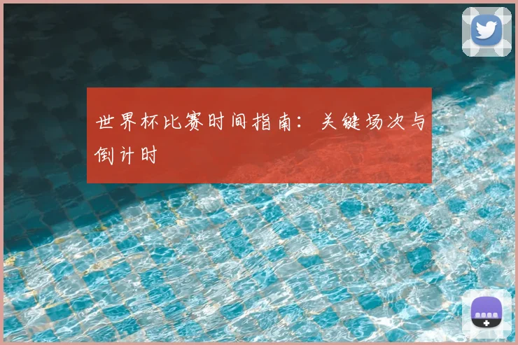 世界杯比赛时间指南:关键场次与倒计时