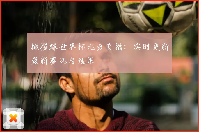 橄榄球世界杯比分直播：实时更新最新赛况与结果