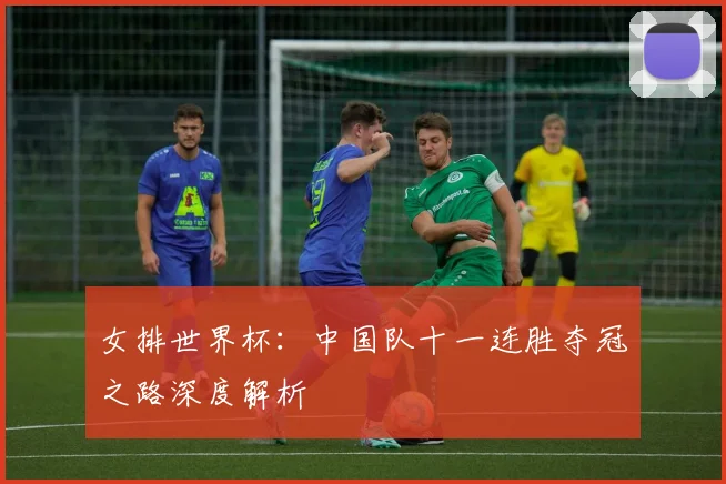 女排世界杯：中国队十一连胜夺冠之路深度解析