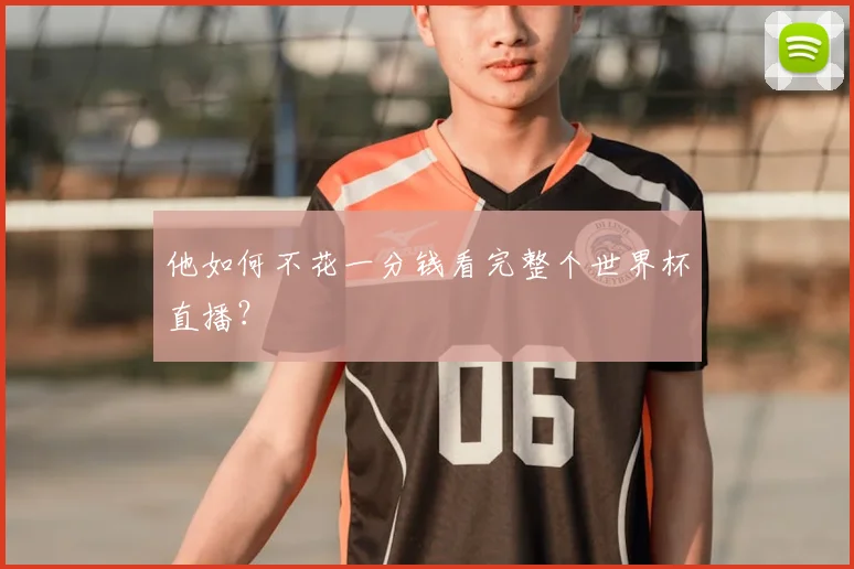他如何不花一分钱看完整个世界杯直播?