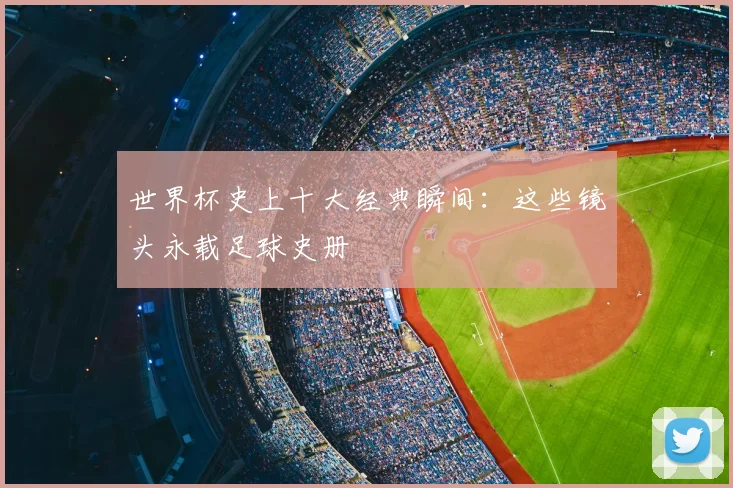 世界杯史上十大经典瞬间:这些镜头永载足球史册