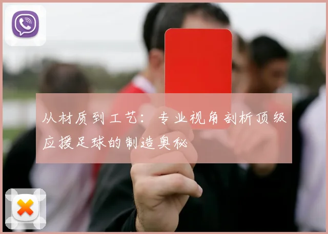 从材质到工艺:专业视角剖析顶级应援足球的制造奥秘