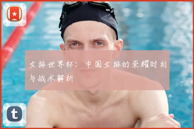 女排世界杯:中国女排的荣耀时刻与战术解析