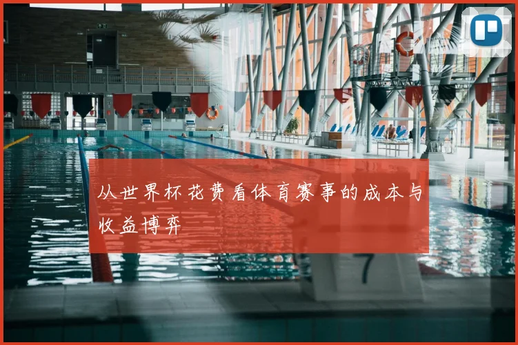 从世界杯花费看体育赛事的成本与收益博弈