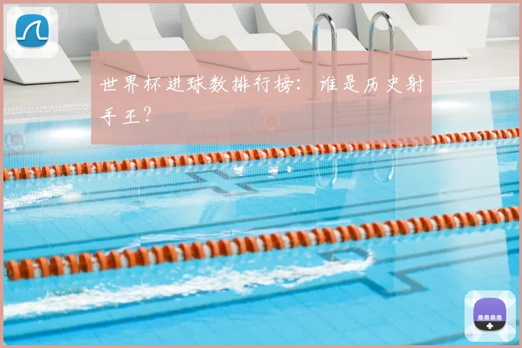 世界杯进球数排行榜:谁是历史射手王?