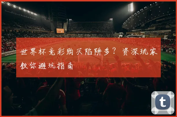 世界杯竞彩购买陷阱多?资深玩家教你避坑指南