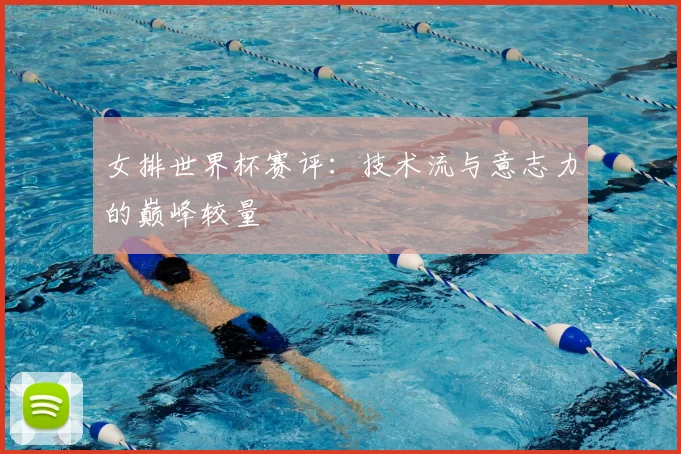 女排世界杯赛评:技术流与意志力的巅峰较量