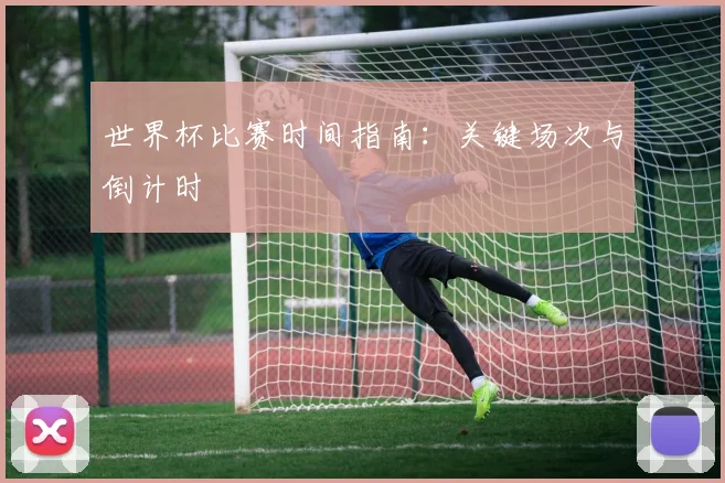 世界杯比赛时间指南:关键场次与倒计时
