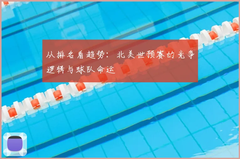 从排名看趋势:北美世预赛的竞争逻辑与球队命运