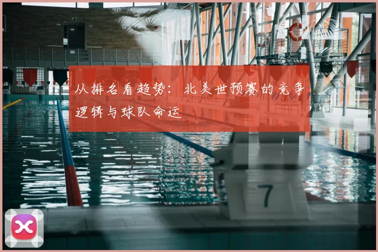 从排名看趋势:北美世预赛的竞争逻辑与球队命运