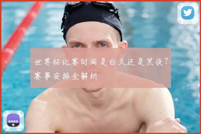 世界杯比赛时间是白天还是黑夜?赛事安排全解析