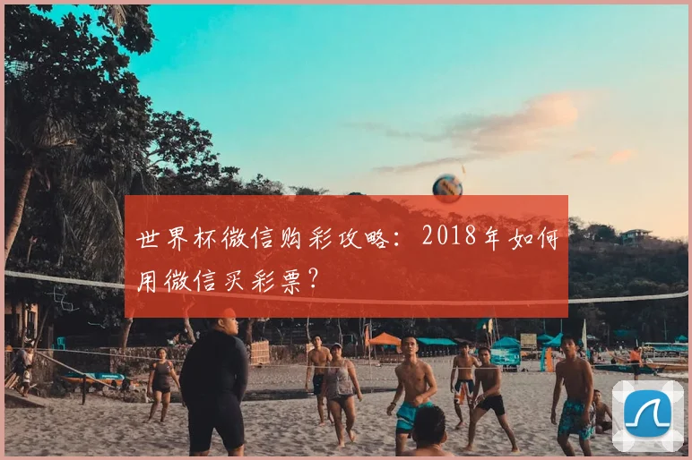 世界杯微信购彩攻略:2018年如何用微信买彩票?