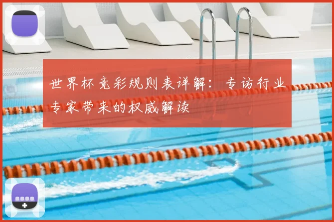 世界杯竞彩规则表详解:专访行业专家带来的权威解读
