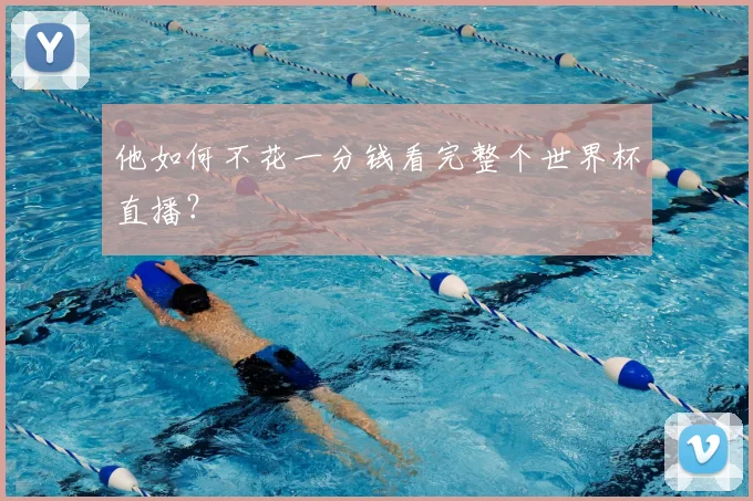 他如何不花一分钱看完整个世界杯直播？
