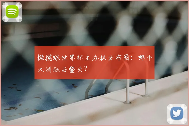橄榄球世界杯主办权分布图：哪个大洲独占鳌头？