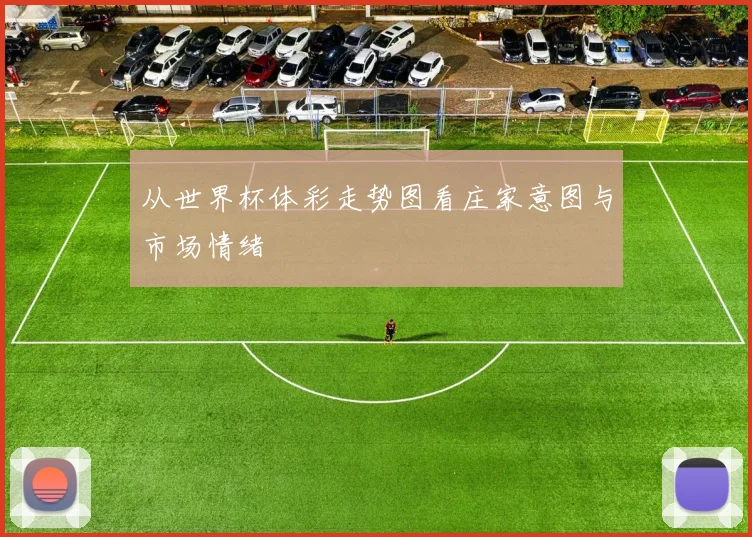 从世界杯体彩走势图看庄家意图与市场情绪