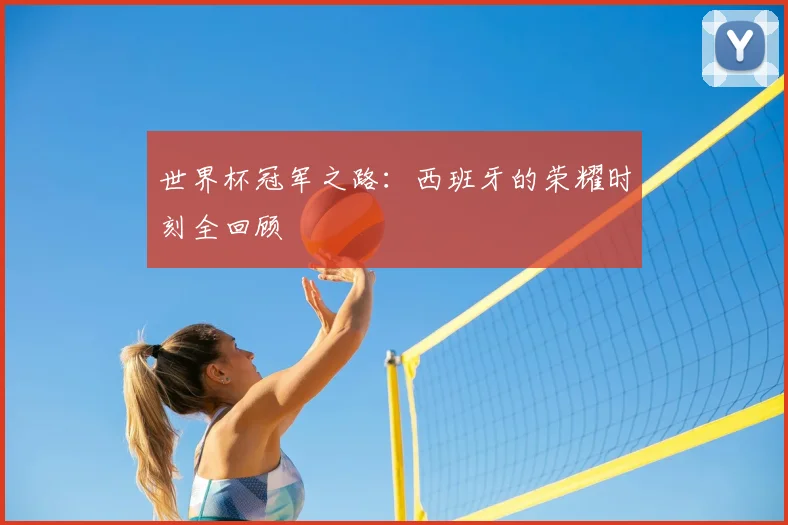 世界杯冠军之路：西班牙的荣耀时刻全回顾