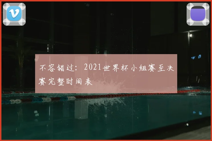 不容错过:2021世界杯小组赛至决赛完整时间表