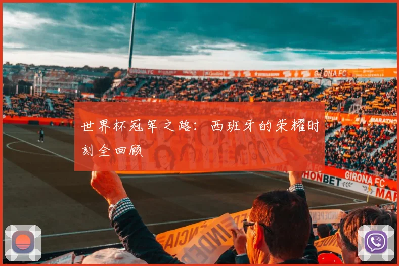 世界杯冠军之路:西班牙的荣耀时刻全回顾