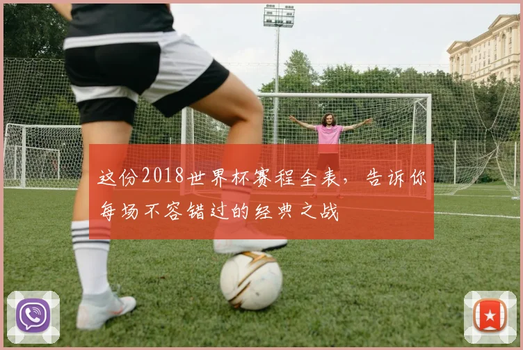 这份2018世界杯赛程全表，告诉你每场不容错过的经典之战